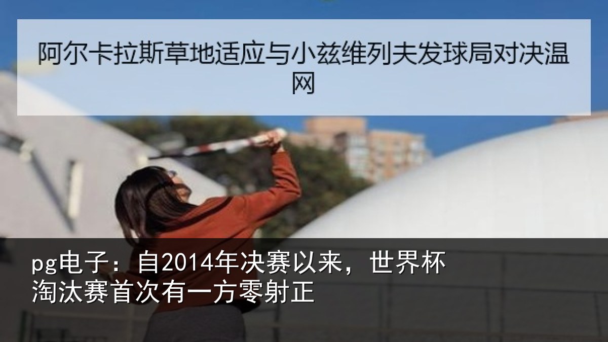pg电子：自2014年决赛以来，世界杯淘汰赛首次有一方零射正
