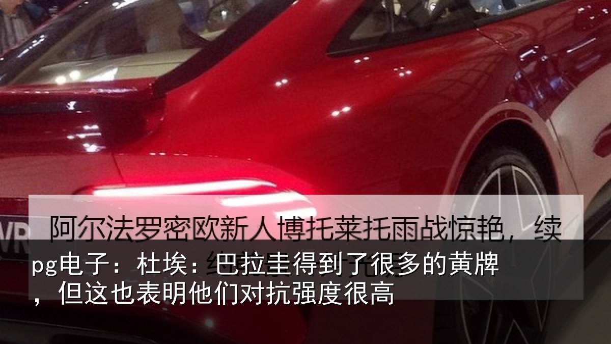 pg电子:杜埃相关情况的黄相关情况对抗强度很高