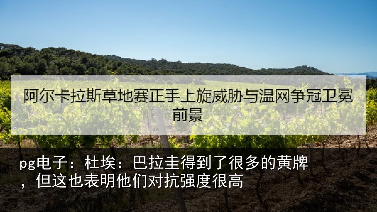 pg电子:杜埃相关情况的黄相关情况对抗强度很高