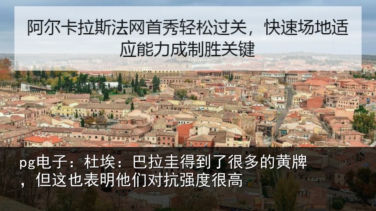 pg电子：杜埃：巴拉圭得到了很多的黄牌，但这也表明他们对抗强度很高
