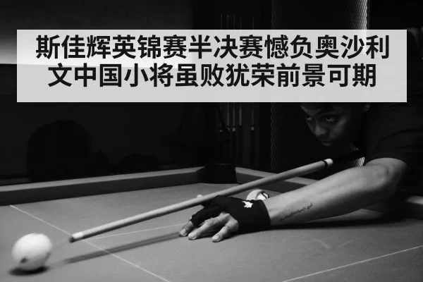 斯佳辉英锦赛半决赛憾负奥沙利文中国小将虽败犹荣前景可期