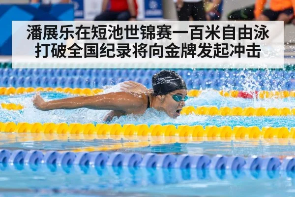 潘展乐在短池世锦赛一百米自由泳打破全国纪录将向金牌发起冲击